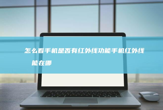 怎么看手机是否有红外线功能手机红外线功能在哪「怎么看手机是否有红外线功能」